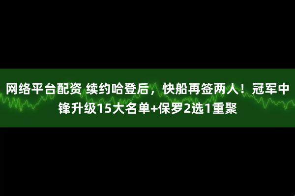 网络平台配资 续约哈登后，快船再签两人！冠军中锋升级15大名单+保罗2选1重聚